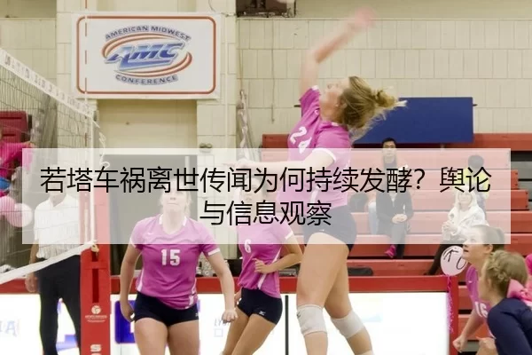 若塔车祸离世传闻为何持续发酵？舆论与信息观察