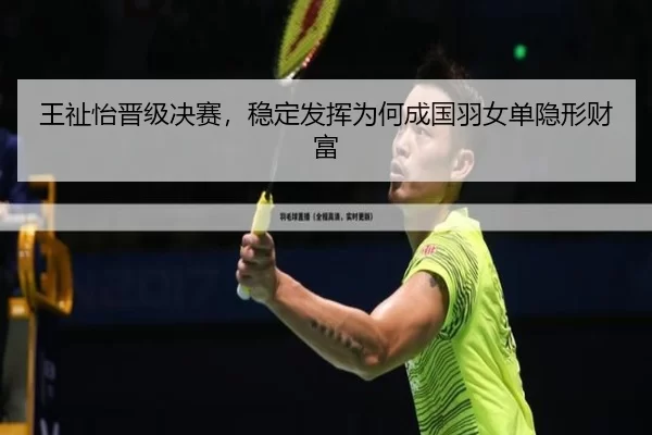 王祉怡晋级决赛，稳定发挥为何成国羽女单隐形财富